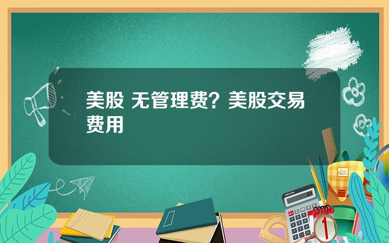 美股 无管理费？美股交易费用